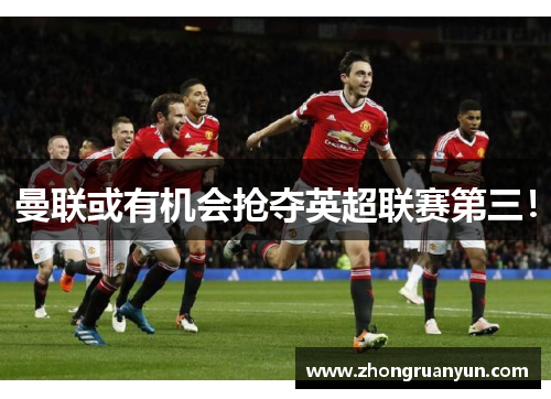 曼联或有机会抢夺英超联赛第三！